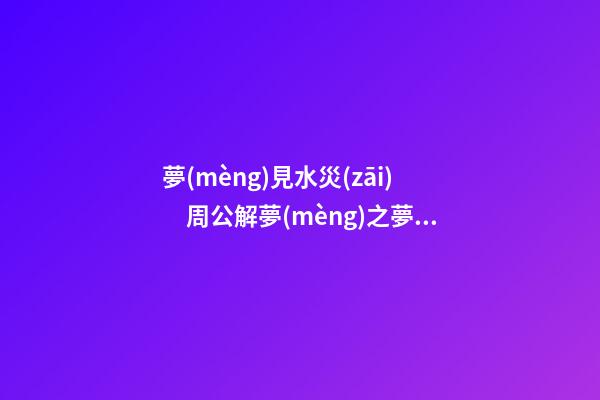 夢(mèng)見水災(zāi)　周公解夢(mèng)之夢(mèng)到水災(zāi)